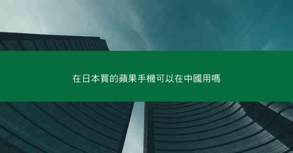 在日本買的蘋果手機可以在中國用嗎