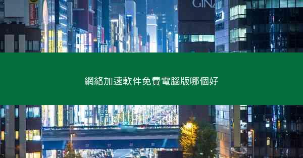 網絡加速軟件免費電腦版哪個好