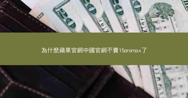 為什麽蘋果官網中國官網不賣15promax了