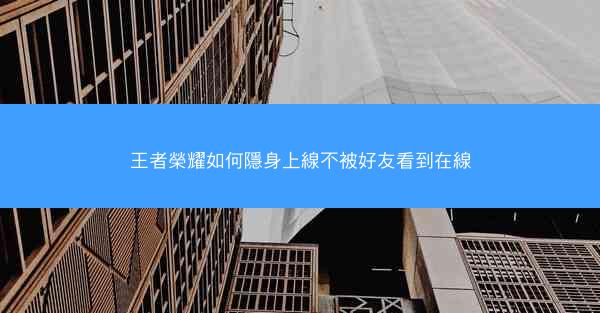 王者榮耀如何隱身上線不被好友看到在線