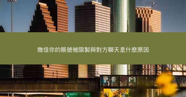 微信你的賬號被限製與對方聊天是什麽原因