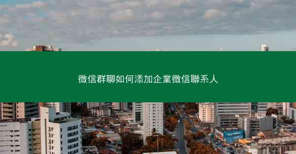 微信群聊如何添加企業微信聯系人