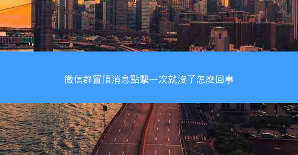 微信群置頂消息點擊一次就沒了怎麽回事