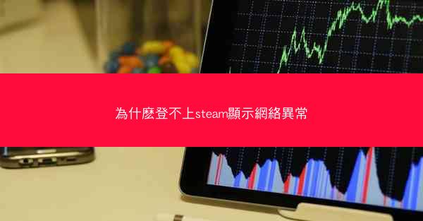 為什麽登不上steam顯示網絡異常