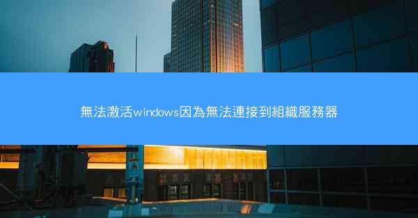 無法激活windows因為無法連接到組織服務器