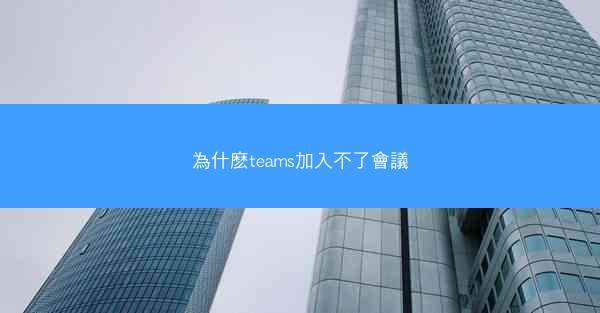 為什麽teams加入不了會議