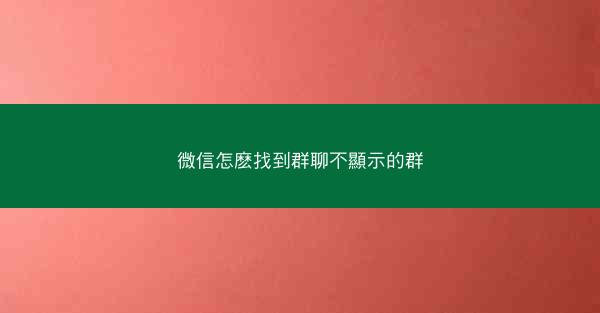 微信怎麽找到群聊不顯示的群