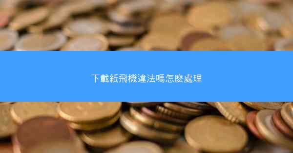 下載紙飛機違法嗎怎麽處理