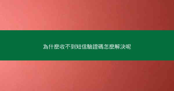 為什麽收不到短信驗證碼怎麽解決呢