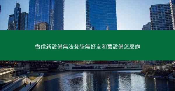 微信新設備無法登陸無好友和舊設備怎麽辦