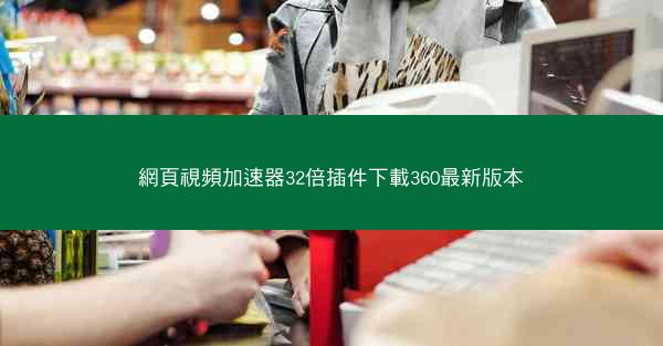 網頁視頻加速器32倍插件下載360最新版本