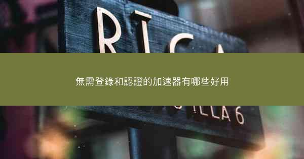 無需登錄和認證的加速器有哪些好用