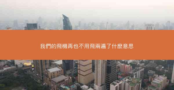 我們的飛機再也不用飛兩遍了什麽意思