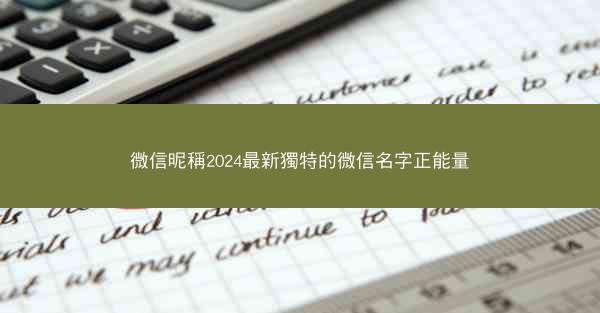 微信昵稱2024最新獨特的微信名字正能量