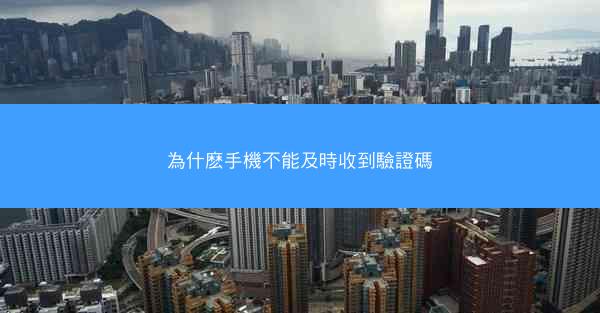 為什麽手機不能及時收到驗證碼