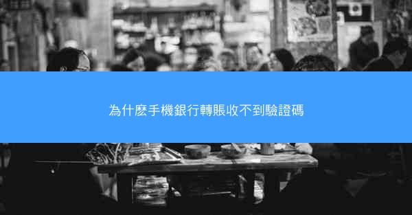 為什麽手機銀行轉賬收不到驗證碼