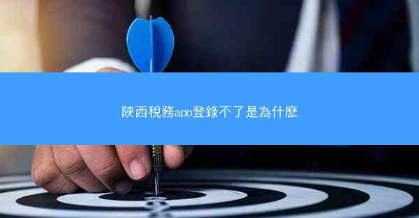 陜西稅務app登錄不了是為什麽