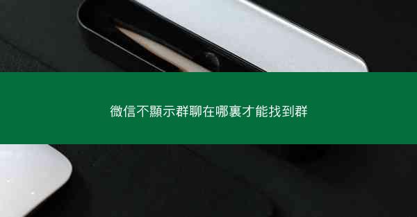 微信不顯示群聊在哪裏才能找到群