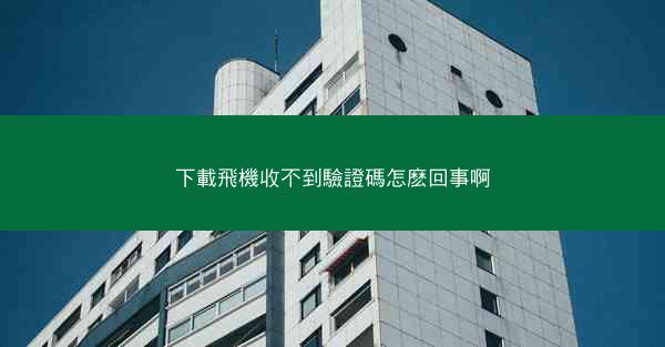 下載飛機收不到驗證碼怎麽回事啊