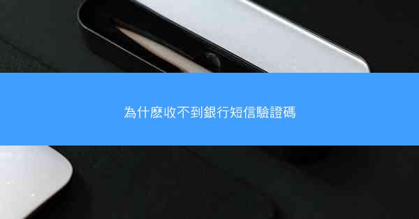 為什麽收不到銀行短信驗證碼