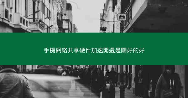 手機網絡共享硬件加速開還是關好的好