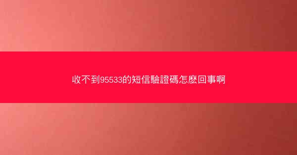 收不到95533的短信驗證碼怎麽回事啊