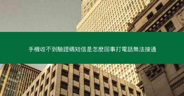 手機收不到驗證碼短信是怎麽回事打電話無法接通