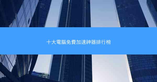 十大電腦免費加速神器排行榜