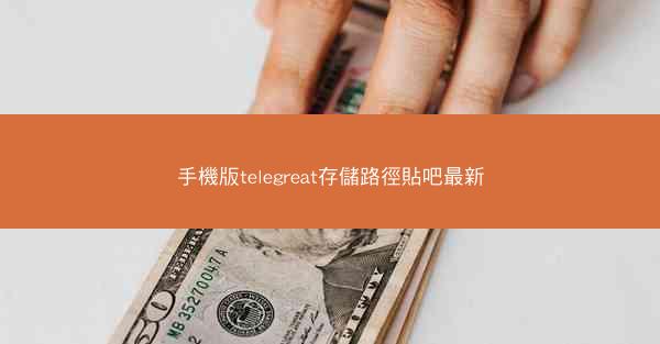 手機版telegreat存儲路徑貼吧最新