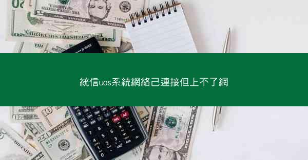 統信uos系統網絡己連接但上不了網