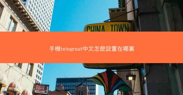 手機telegreat中文怎麽設置在哪裏