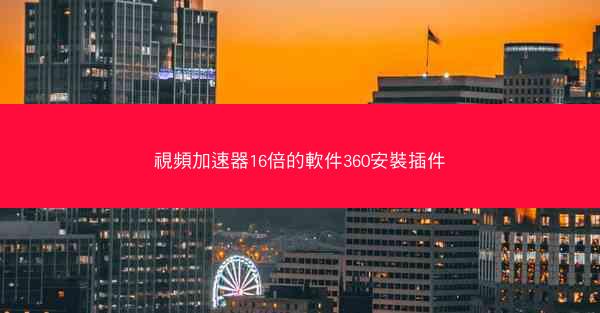 視頻加速器16倍的軟件360安裝插件