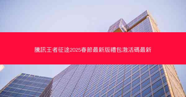 騰訊王者征途2025春節最新版禮包激活碼最新