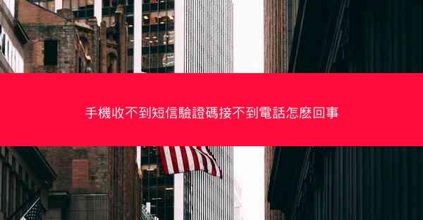 手機收不到短信驗證碼接不到電話怎麽回事