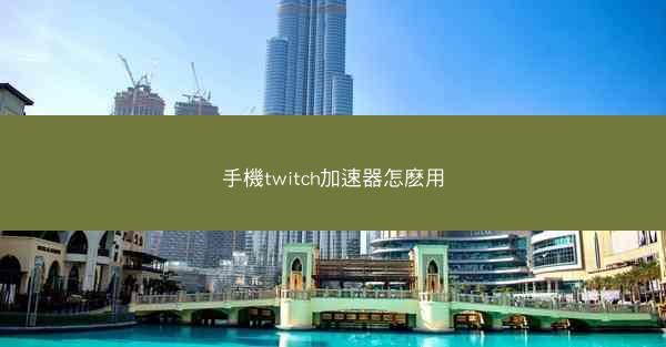 手機twitch加速器怎麽用