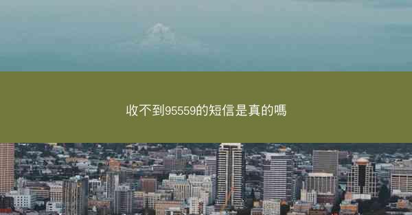 收不到95559的短信是真的嗎