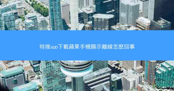 特推app下載蘋果手機顯示離線怎麽回事