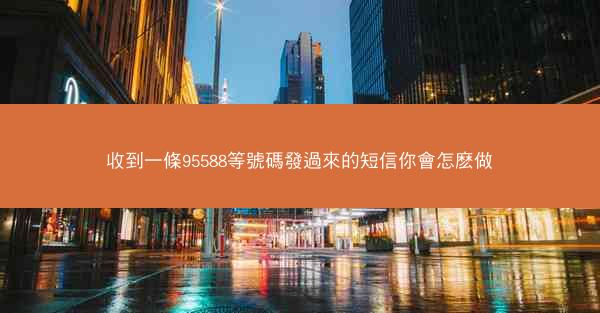 收到一條95588等號碼發過來的短信你會怎麽做