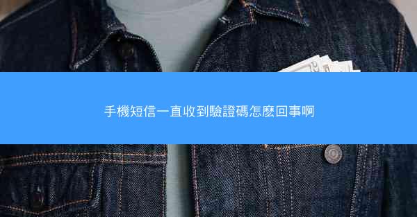 手機短信一直收到驗證碼怎麽回事啊