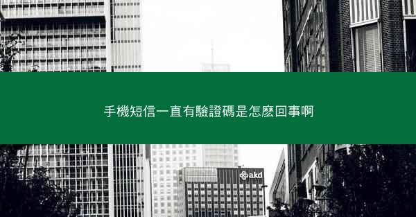 手機短信一直有驗證碼是怎麽回事啊