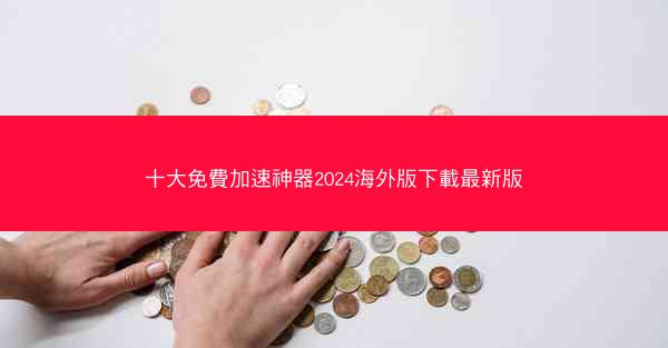 十大免費加速神器2024海外版下載最新版