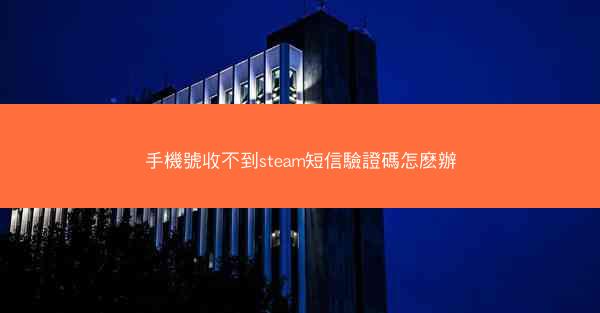 手機號收不到steam短信驗證碼怎麽辦