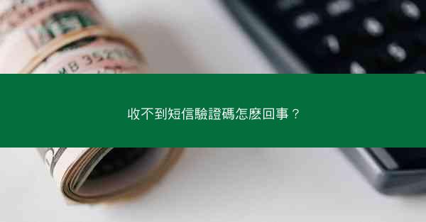 收不到短信驗證碼怎麽回事？