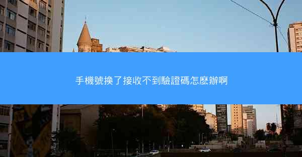 手機號換了接收不到驗證碼怎麽辦啊