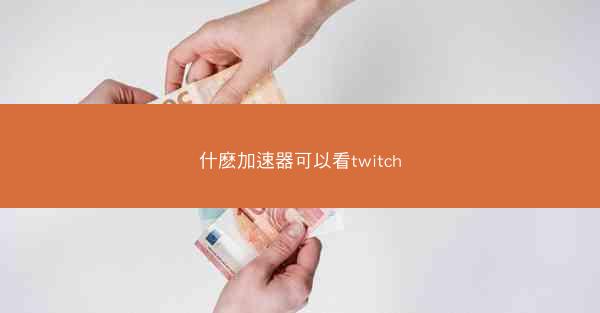 什麽加速器可以看twitch