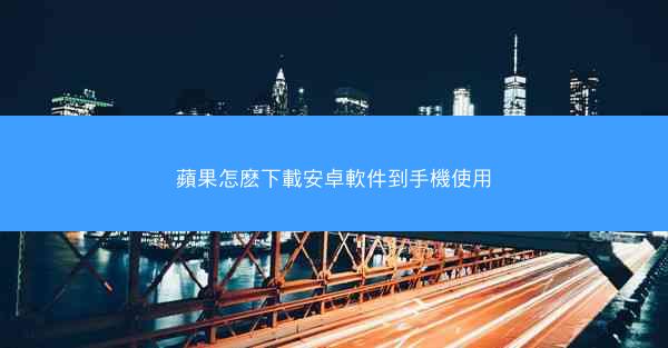 蘋果怎麽下載安卓軟件到手機使用