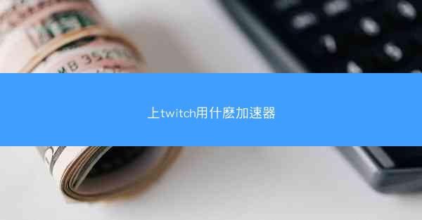 上twitch用什麽加速器