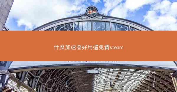 什麽加速器好用還免費steam