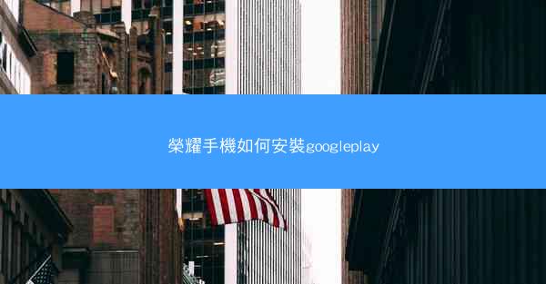 榮耀手機如何安裝googleplay