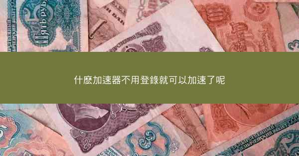 什麽加速器不用登錄就可以加速了呢